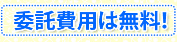 委託費用は無料！